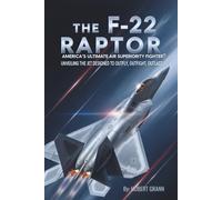 The F-22 Raptor: America's Ultimate Air Superiority Fighter?: Unveiling the Jet Designed to Outfly, Outfight, Outlast