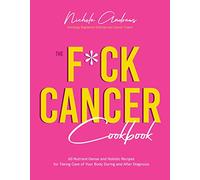 The F*ck Cancer Cookbook: 60 Nutrient-Dense and Holistic Recipes for Taking Care of Your Body During and After Diagnosis