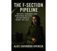 The F-Section Pipeline: Doctrine, Tradecraft, and Operational Realities for SOE Women in France, 1941-1944 (Women in Wars)