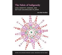 The Fabric of Indigeneity: Ainu Identity, Gender, and Settler Colonialism in Japan (School for Advanced Research Global Indigenous Politics Series)