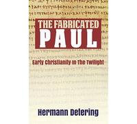 The Fabricated Paul: Early Christianity In The Twilight