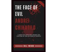 The Face of Evil Andrei Chikatilo: A Deep Dive Into the Crimes and Capture of the Butcher of Rostov