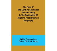 The Face of the Earth as Seen from the Air A Study in the Application of Airplane Photography to Geography