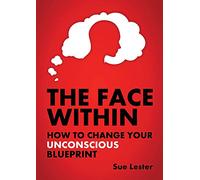 The Face Within: How To Change Your Unconscious Blueprint