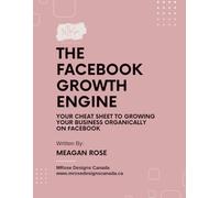 The Facebook Growth Engine: Your Cheat Sheet to Growing Your Business Organically on Facebook