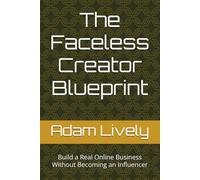 The Faceless Creator Blueprint: Build a Real Online Business Without Becoming an Influencer (The Lively Legacy System)