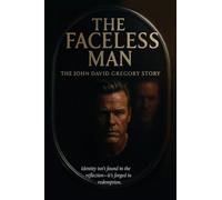 THE FACELESS MAN The John David Gregory Story: Identity Isn't Found in Reflection - It's Forged in Redemption