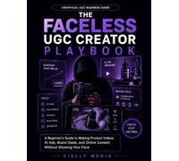 The Faceless UGC Creator Playbook: A Beginner's Guide to Making Product Videos, AI Ads, Brand Deals, and Online Content Without Showing Your Face