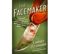 The Facemaker: A Visionary Surgeon's Battle to Mend the Disfigured Soldiers of World War I