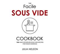 The Facile Sous Vide Cookbook: 150+ Easy Effortless Sous Vide Recipes for Home Cooking