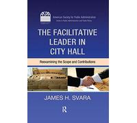The Facilitative Leader in City Hall: Reexamining the Scope and Contributions (ASPA Series in Public Administration and Public Policy)
