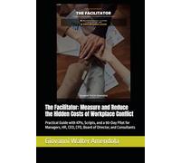 The Facilitator: Measure and Reduce the Hidden Costs of Workplace Conflict: Practical Guide with KPIs, Scripts, and a 90-Day Pilot for Managers, HR, ... Hidden Costs of Workplace Conflict new KIPs)