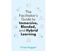 The Facilitator's Guide to Immersive, Blended, and Hybrid Learning