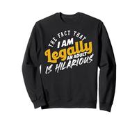The Fact That I Am Now A Legal Adult Is Truly Hilarious Sweatshirt