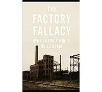 The Factory Fallacy: Why America Won’t Build Again: A gripping and sharply argued political economy exposé dismantles the myths underpinning America's manufacturing revival narrative