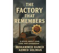 The Factory That Remembers: A Novel About Lean, Loss, and Leadership (The Future of Leadership Series: Mindset, Culture & Change)