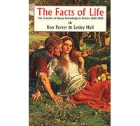 The Facts of Life - The Creation of Sexual Knowledge in Britain 1650-1950