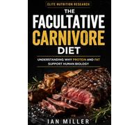 The Facultative Carnivore Diet: Understanding Why Protein and Fat Support Human Biology (Elite Nutrition Research)