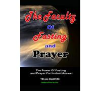 The Faculty Of Fasting And Prayer: The Power Of Fasting And Prayer For Instant Answer (Powerful Prayers For Every Need)