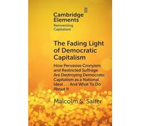 The Fading Light of Democratic Capitalism: How Pervasive Cronyism and Restricted Suffrage are Destroying Democratic Capitalism as a National Ideal … ... About it (Elements in Reinventing Capitalism)