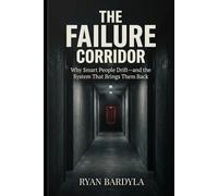 The Failure Corridor: Why Smart People Drift-and the System That Brings Them Back