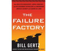 The Failure Factory: How Unelected Bureaucrats, Liberal Democrats, and Big-Goverment Republicans Are Undermining America's Security and Leading Us to War
