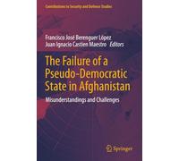 The Failure of a Pseudo-Democratic State in Afghanistan: Misunderstandings and Challenges (Contributions to Security and Defence Studies)