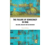 The Failure of Democracy in Iraq: Religion, Ideology and Sectarianism (Routledge Studies in Middle Eastern Democratization and Government)