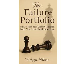 The Failure Portfolio: How to Turn Your Biggest Mistakes Into Your Greatest Success