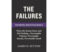 The Failures: When the System Knew and Did Nothing-Preventable Violence, Preventable Suicide, Preventable Death: 5 (The Mental Health Files)