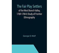 The Fair Play Settlers of the West Branch Valley, 1769-1784 A Study of Frontier Ethnography