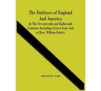 The Fairfaxes Of England And America In The Seventeenth And Eighteenth Centuries Including Letters From And To Hon. William Fairfax