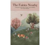The Fairies Nearby: A Book for Spotting the Fairies in Your Midst
