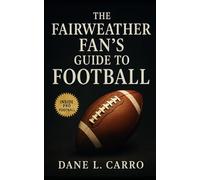 The Fairweather Fan’s Guide to Football: A Casual Fan’s Playbook for Rules, Rituals, Rivalries, and the Culture of America’s Favorite Sport