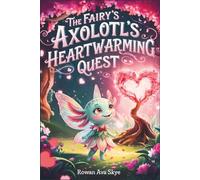 The Fairy Axolotl's Heartwarming Quest: A Magical Children's Adventure About Friendship, Hope, Kindness, and Believing in Yourself (Axel the Axolotl's Festive Adventure)