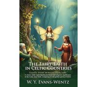 The Fairy-Faith in Celtic Countries: Celtic Magic & Ancient Folklore Guide: A Study of Celtic Fairy-Spirit Encounters - Illustrated Edition with Author Biography