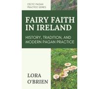 The Fairy Faith in Ireland: History, Tradition, and Modern Pagan Practice (Celtic Pagan Practice)