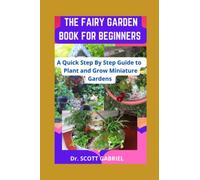 THE FAIRY GARDEN BOOK FOR BEGINNERS: A Quick step By Step Guide to Plant and Grow Miniature Gardens
