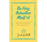 The Fairy Godmother Mindf*ck: How to Rewrite Your Life Story, Create Your Own Destiny and Have a Happy Ever After