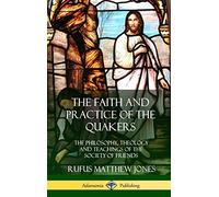 The Faith and Practice of the Quakers: The Philosophy, Theology and Teachings of the Society of Friends (Hardcover)