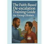 The Faith-Based De-escalation Training Guide for Group Homes: A Customizable Training Manual for Group Homes, Residential Staff, and Faith-Based Team ... Series: Spirit-Led Tools for Group Homes)