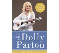 The Faith of Dolly Parton: Lessons from Her Life to Lift Your Heart