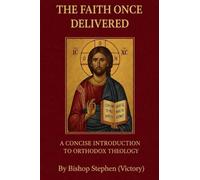 The Faith Once Delivered: A Concise Introduction to Orthodox Theology