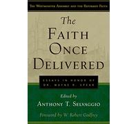 The Faith Once Delivered: Essays in Honor of Dr. Wayne R. Spear (Westminster Assembly and the Reformed Faith)