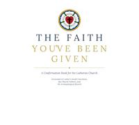 The Faith You've Been Given: A Confirmation Book for the Lutheran Church