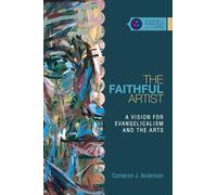 The Faithful Artist - A Vision for Evangelicalism and the Arts (Studies in Theology and the Arts Series)