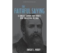The Faithful Saying: 15 Timeless Sermons from Moody’s New York Revival Meetings [Updated and Annotated]
