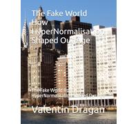 The Fake World How HyperNormalisation Shaped Our Age: The Fake World How HyperNormalisation Shaped Our Age