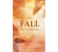 The Fall Devotional: 40 Days of Discovering Jesus in the Beauty of Autumn, Seasons of Change, Renewal, Gratitude, Rest, Faith, and God’s Unchanging Presence In The Fall Season