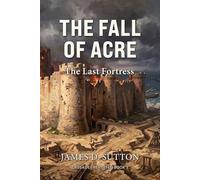 The Fall of Acre: The Last Fortress (Crusades Revisited)